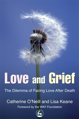 Love and Grief: The Dilemma of Facing Love After Death - O'Neill, Catherine, and Keane, Lisa