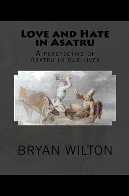 Love and Hate in Asatru: A perspective of Asatru in our lives - Wilton, Bryan D