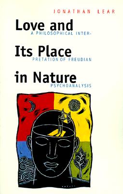 Love and Its Place in Nature: A Philosophical Interpretation of Freudian Psychoanalysis - Lear, Jonathan