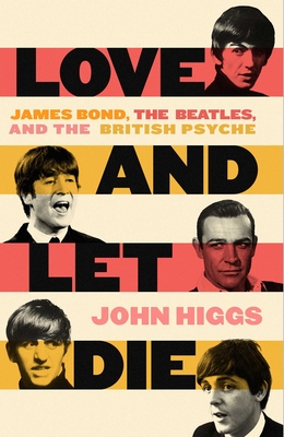 Love and Let Die: James Bond, the Beatles, and the British Psyche - Higgs, John