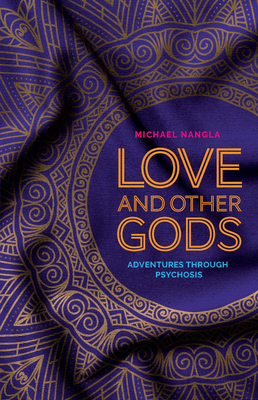 Love and Other Gods: Adventures Through Psychosis - Nangla, Michael