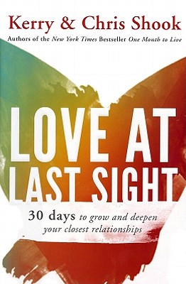 Love at Last Sight: Thirty Days to Grow and Deepen Your Closest Relationships - Shook, Kerry, and Shook, Chris