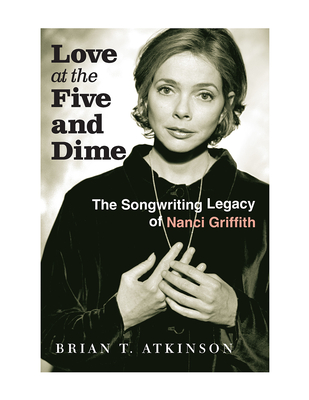 Love at the Five and Dime: The Songwriting Legacy of Nanci Griffith - Atkinson, Brian T