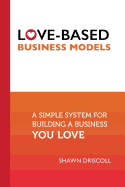Love-Based Business Models: A Simple System for Building a Business You Love