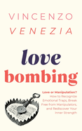 Love Bombing: Love or Manipulation? How to Recognize Emotional Traps, Break Free from Manipulators, and Rediscover Your Inner Strength