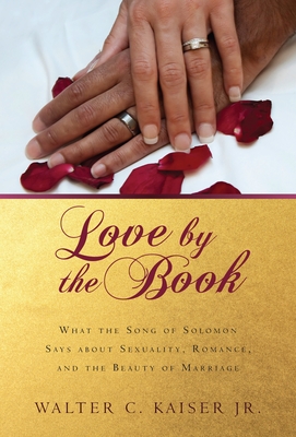 Love by the Book: What the Song of Solomon Says about Sexuality, Romance, and the Beauty of Marriage - Kaiser Jr, Walter C