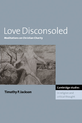 Love Disconsoled: Meditations on Christian Charity - Jackson, Timothy P.