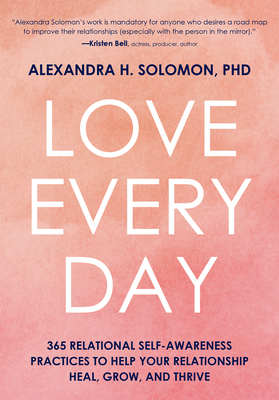 Love Every Day: 365 Relational Self Awareness Practices to Help Your Relationship Heal, Grow, and Thrive - Solomon, Alexandra