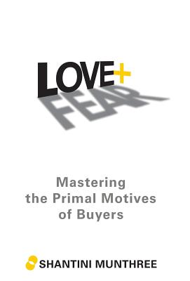 Love + Fear: Mastering the Primal Motives of Buyers - Munthree, Shantini