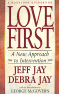 Love First: A New Approach to Intervention for Alcoholism & Drug Addiction - Jay, Jeff, and Jay, Debra Erickson
