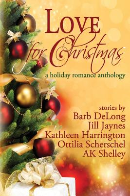 Love for Christmas: A Holiday Romance Anthology - DeLong, Barb, and Harrington, Kathleen, and Scherschel, Ottilia