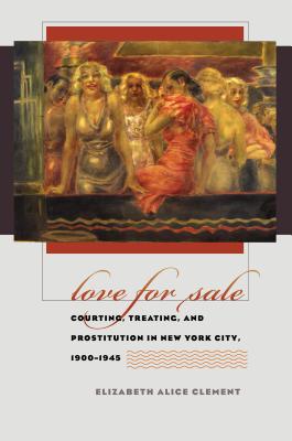 Love for Sale: Courting, Treating, and Prostitution in New York City, 1900-1945 - Clement, Elizabeth Alice