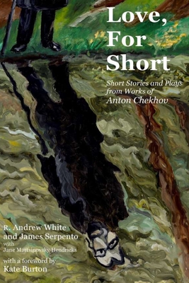 Love, for Short: Short Stories and Plays from Works of Anton Chekhov - White, R Andrew (Translated by), and Serpento, James, and Chekhov, Anton