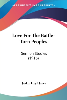 Love For The Battle-Torn Peoples: Sermon Studies (1916) - Jones, Jenkin Lloyd