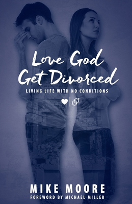 Love God Get Divorced: Living Life With No Conditions - Moore, Mike