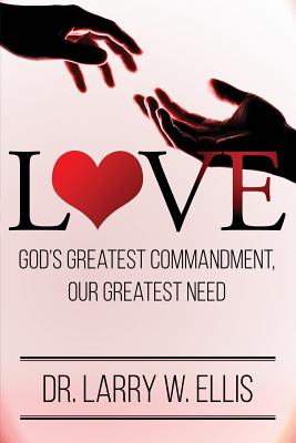 Love: God's Greatest Commandment, Our Greatest Need - Ellis, Larry