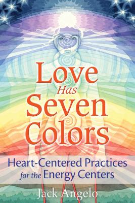Love Has Seven Colors: Heart-Centered Practices for the Energy Centers - Angelo, Jack