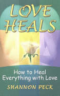 Love Heals: How to Heal Everything with Love