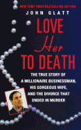 Love Her to Death: The True Story of a Millionaire Businessman, His Gorgeous Wife, and the Divorce That Ended in Murder