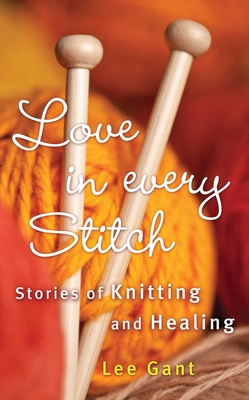 Love in Every Stitch: Stories of Knitting and Healing - Gant, Lee