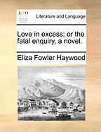 Love in Excess; Or the Fatal Enquiry, a Novel.