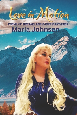 Love in Motion: Poems of Dreams and Fjord Fantasies - Johnsen, Maria