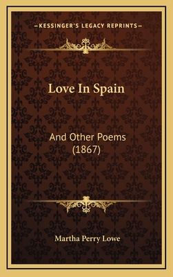 Love in Spain: And Other Poems (1867) - Lowe, Martha Perry