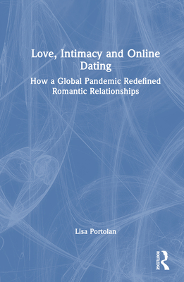 Love, Intimacy and Online Dating: How a Global Pandemic Redefined Romantic Relationships - Portolan, Lisa