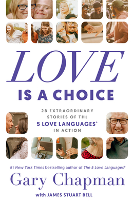 Love Is a Choice: 28 Extraordinary Stories of the 5 Love Languages(r) in Action - Chapman, Gary, and Bell, James Stuart (Contributions by)