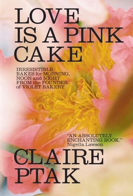 Love Is a Pink Cake: Irresistible Bakes for Morning, Noon, and Night - Ptak, Claire