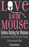 Love is in the Mouse: Online Dating for Women: Crush your Rivals and Start Dating Extraordinary Men