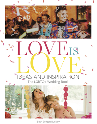 Love Is Love: Ideas and Inspiration: The LGBTQ+ Wedding Book - Buckley, Beth Benton