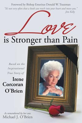 Love is Stronger than Pain: Based on the Inspirational True Story of Irene Corcoran O'Brien As Remembered by Her Son Michael J. O'Brien - O'Brien, Michael J