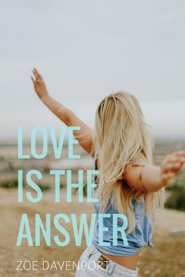 Love Is the Answer: A Guide to Awakening the Heart and Stepping Into True Authenticity - Davenport, Zoe