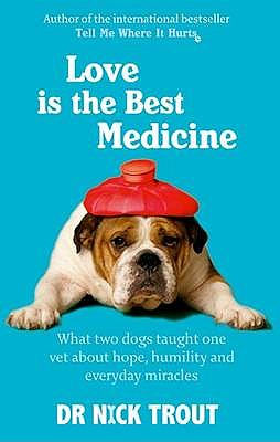 Love Is The Best Medicine: What two dogs taught one vet about hope, humility and everyday miracles - Trout, Nick, Dr.