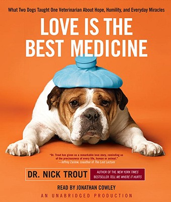 Love Is the Best Medicine: What Two Dogs Taught One Veterinarian about Hope, Humility, and Everyday Miracles - Trout, Nick, Dr., and Cowley, Jonathan (Read by)