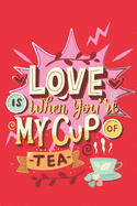 Love is when you're my cup of tea: Lined pages Notebook: Great gift for adults