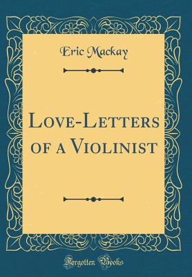 Love-Letters of a Violinist (Classic Reprint) - MacKay, Eric