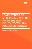 Love Letters of Mrs. Piozzi, Written When She Was Eighty, to William Augustus Conway - Piozzi, Hester Lynch