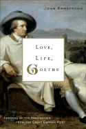 Love, Life, Goethe: Lessons of the Imagination from the Great German Poet
