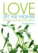 Love Lift Me Higher: Meditations on Finding True Happiness - Marcic, Dorothy