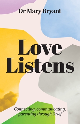 Love Listens: Connecting, Communicating, Parenting through Grief - Bryant, Mary