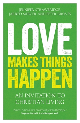 Love Makes Things Happen: An Invitation to Christian Living - Mercer, Jarred (Editor), and Strawbridge, Jennifer (Editor), and Groves, Peter (Editor)