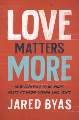 Love Matters More: How Fighting to Be Right Keeps Us from Loving Like Jesus - Byas, Jared