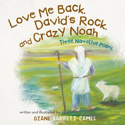 Love Me Back, David's Rock, and Crazy Noah: A Collection of Three Narrative Poems - James, Diane Barrett