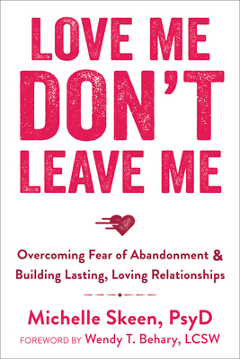 Love Me, Don't Leave Me: Overcoming Fear of Abandonment & Building Lasting, Loving Relationships - Skeen, Michelle, PsyD, and Behary, Wendy T, Lcsw (Foreword by)
