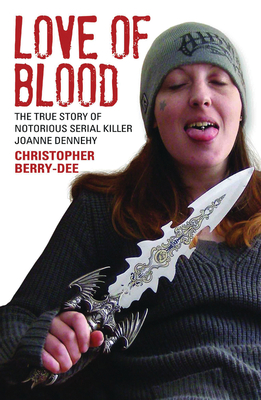 Love of Blood - The True Story of Notorious Serial Killer Joanne Dennehy - Berry-Dee, Christopher