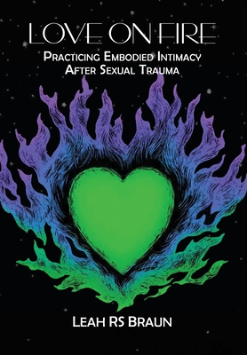 Love on Fire: Practicing Embodied Intimacy After Sexual Trauma - Braun, Leah Rs