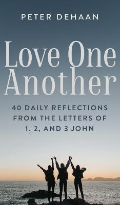 Love One Another: 40 Daily Reflections from the letters of 1, 2, and 3 John - DeHaan, Peter