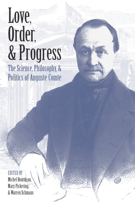 Love, Order, and Progress: The Science, Philosophy, and Politics of Auguste Comte - Bourdeau, Michel (Editor), and Pickering, Mary (Editor), and Schmaus, Warren, Professor (Editor)